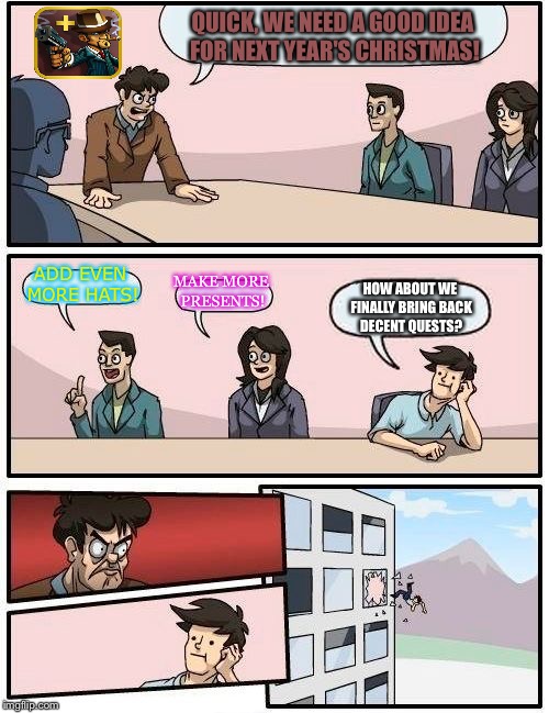 At the Graal era office... | QUICK, WE NEED A GOOD IDEA FOR NEXT YEAR'S CHRISTMAS! ADD EVEN MORE HATS! MAKE MORE PRESENTS! HOW ABOUT WE FINALLY BRING BACK DECENT QUESTS? | image tagged in memes,boardroom meeting suggestion,graal,era | made w/ Imgflip meme maker