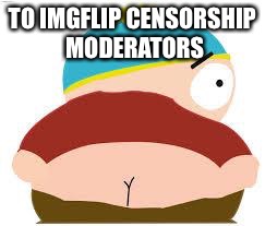 cartman's butt | TO IMGFLIP CENSORSHIP MODERATORS | image tagged in cartman's butt | made w/ Imgflip meme maker