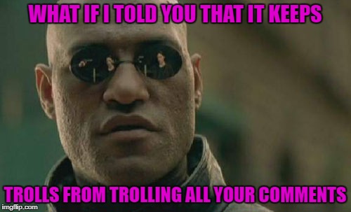 Matrix Morpheus Meme | WHAT IF I TOLD YOU THAT IT KEEPS TROLLS FROM TROLLING ALL YOUR COMMENTS | image tagged in memes,matrix morpheus | made w/ Imgflip meme maker