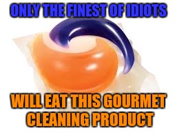 Finest of Idiot Food | ONLY THE FINEST OF IDIOTS; WILL EAT THIS GOURMET CLEANING PRODUCT | image tagged in memes,tide pods | made w/ Imgflip meme maker