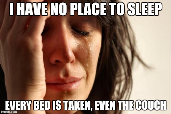 First World Problems | I HAVE NO PLACE TO SLEEP; EVERY BED IS TAKEN, EVEN THE COUCH | image tagged in memes,first world problems | made w/ Imgflip meme maker