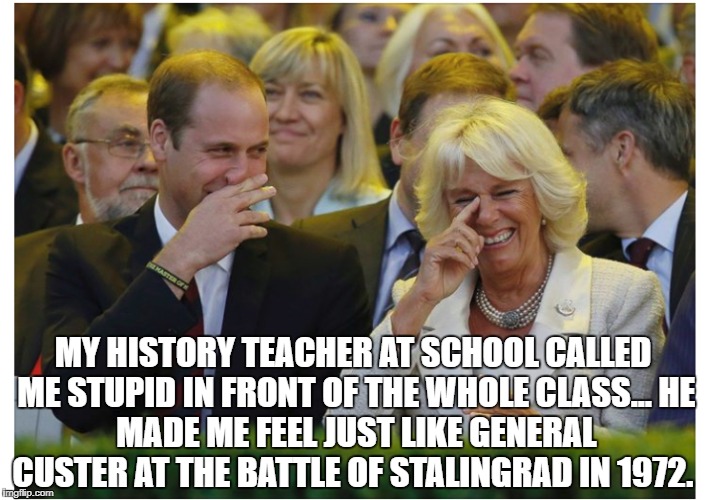 MY HISTORY TEACHER AT SCHOOL CALLED ME STUPID IN FRONT OF THE WHOLE CLASS...
HE MADE ME FEEL JUST LIKE GENERAL CUSTER AT THE BATTLE OF STALINGRAD IN 1972. | image tagged in history | made w/ Imgflip meme maker