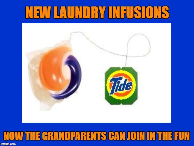 The final wave! | NEW LAUNDRY INFUSIONS; NOW THE GRANDPARENTS CAN JOIN IN THE FUN | image tagged in tide pod challenge,tide pods | made w/ Imgflip meme maker