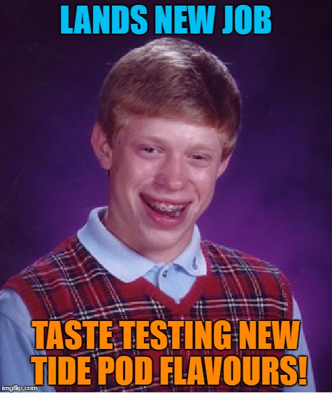 Bad Luck Brian Meme | LANDS NEW JOB; TASTE TESTING NEW TIDE POD FLAVOURS! | image tagged in memes,bad luck brian | made w/ Imgflip meme maker