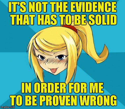 IT'S NOT THE EVIDENCE THAT HAS TO BE SOLID IN ORDER FOR ME TO BE PROVEN WRONG | made w/ Imgflip meme maker