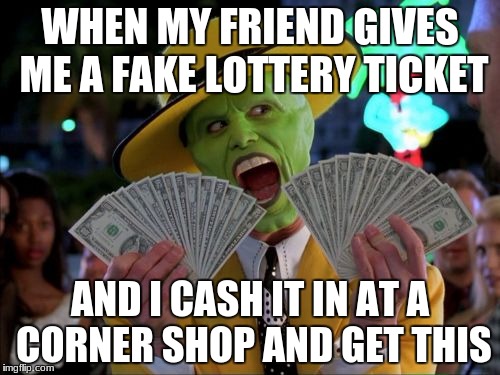 money money | WHEN MY FRIEND GIVES ME A FAKE LOTTERY TICKET; AND I CASH IT IN AT A CORNER SHOP AND GET THIS | image tagged in memes,money money | made w/ Imgflip meme maker