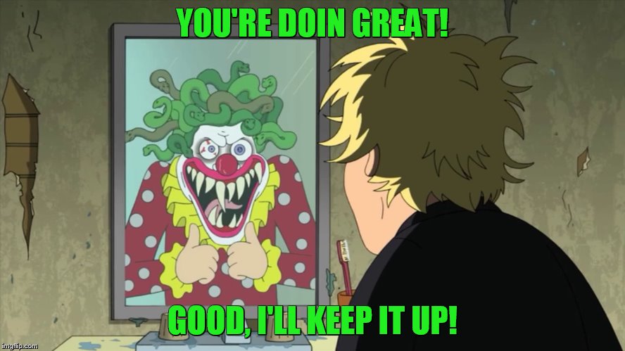 YOU'RE DOIN GREAT! GOOD, I'LL KEEP IT UP! | made w/ Imgflip meme maker