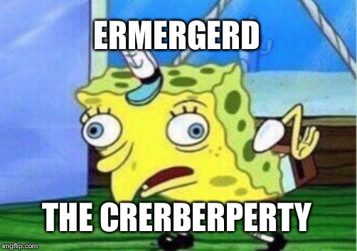 Mocking Spongebob | ERMERGERD; THE CRERBERPERTY | image tagged in memes,mocking spongebob | made w/ Imgflip meme maker