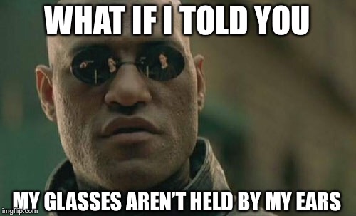 Matrix Morpheus | WHAT IF I TOLD YOU; MY GLASSES AREN’T HELD BY MY EARS | image tagged in memes,matrix morpheus | made w/ Imgflip meme maker
