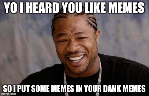 Yo Dawg Heard You Meme | YO I HEARD YOU LIKE MEMES; SO I PUT SOME MEMES IN YOUR DANK MEMES | image tagged in memes,yo dawg heard you | made w/ Imgflip meme maker