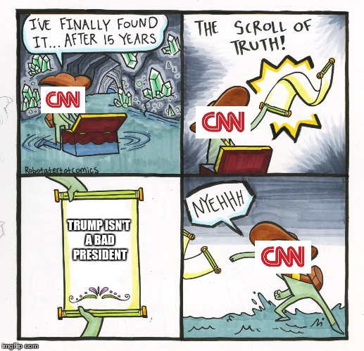 The media in a nutshell | TRUMP ISN'T A BAD PRESIDENT | image tagged in memes,the scroll of truth,cnn,donald trump | made w/ Imgflip meme maker