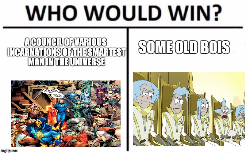Who would win? | SOME OLD BOIS; A COUNCIL OF VARIOUS INCARNATIONS OF THE SMARTEST MAN IN THE UNIVERSE | image tagged in memes,who would win,fantastic 4,marvel,rick and morty,boi | made w/ Imgflip meme maker