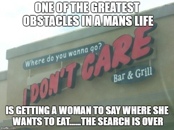 ONE OF THE GREATEST OBSTACLES IN A MANS LIFE; IS GETTING A WOMAN TO SAY WHERE SHE WANTS TO EAT......THE SEARCH IS OVER | image tagged in funny,funny signs | made w/ Imgflip meme maker
