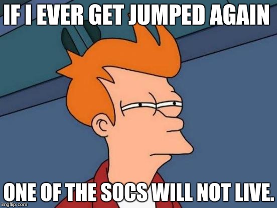 Futurama Fry | IF I EVER GET JUMPED AGAIN; ONE OF THE SOCS WILL NOT LIVE. | image tagged in memes,futurama fry | made w/ Imgflip meme maker