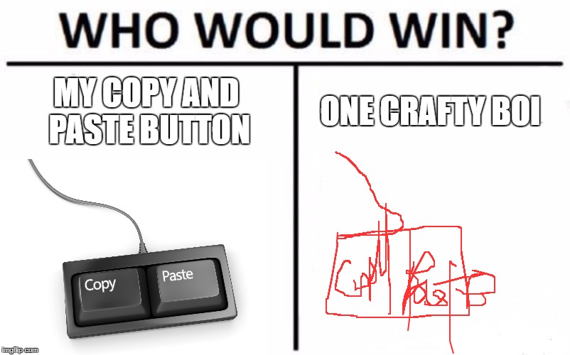 Who Would Win? | MY COPY AND PASTE BUTTON; ONE CRAFTY BOI | image tagged in memes,who would win | made w/ Imgflip meme maker