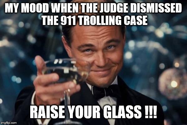 Leonardo Dicaprio Cheers Meme | MY MOOD WHEN THE JUDGE DISMISSED THE 911 TROLLING CASE; RAISE YOUR GLASS !!! | image tagged in memes,leonardo dicaprio cheers | made w/ Imgflip meme maker