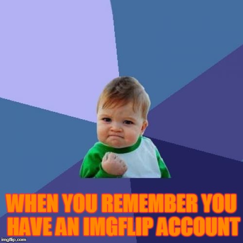 Success Kid Meme | WHEN YOU REMEMBER YOU HAVE AN IMGFLIP ACCOUNT | image tagged in memes,success kid | made w/ Imgflip meme maker