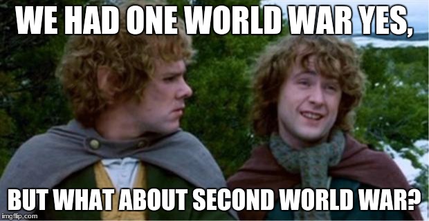 WWI and WWII | WE HAD ONE WORLD WAR YES, BUT WHAT ABOUT SECOND WORLD WAR? | image tagged in merry and pippin,wwi,wwii,memes,funny | made w/ Imgflip meme maker