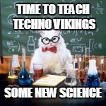 TIME TO TEACH TECHNO VIKINGS SOME NEW SCIENCE | made w/ Imgflip meme maker