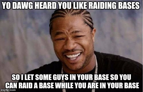 Like a turducken! | YO DAWG HEARD YOU LIKE RAIDING BASES; SO I LET SOME GUYS IN YOUR BASE SO YOU CAN RAID A BASE WHILE YOU ARE IN YOUR BASE | image tagged in memes,yo dawg heard you,unturned | made w/ Imgflip meme maker