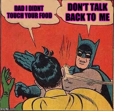 Batman Slapping Robin | DAD I DIDNT TOUCH YOUR FOOD; DON'T TALK BACK TO  ME | image tagged in memes,batman slapping robin | made w/ Imgflip meme maker