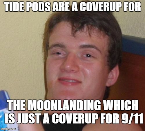 Coverups all-around | TIDE PODS ARE A COVERUP FOR; THE MOONLANDING WHICH IS JUST A COVERUP FOR 9/11 | image tagged in memes,10 guy,tide pods,9/11,moon landing,coverup | made w/ Imgflip meme maker