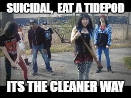 low budget suicide squad | SUICIDAL,  EAT A TIDEPOD; ITS THE CLEANER WAY | image tagged in low budget suicide squad | made w/ Imgflip meme maker