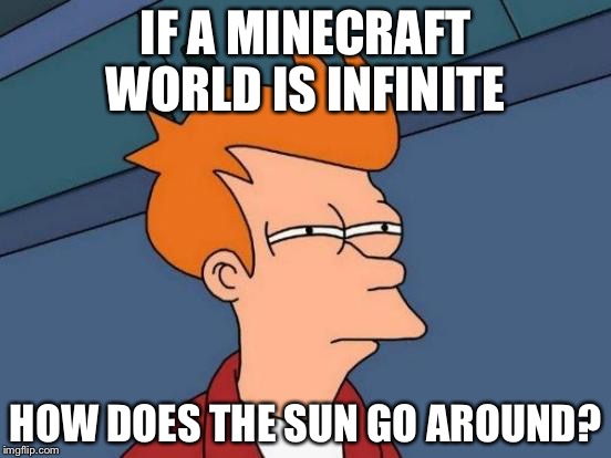 Futurama Fry | IF A MINECRAFT WORLD IS INFINITE; HOW DOES THE SUN GO AROUND? | image tagged in memes,futurama fry | made w/ Imgflip meme maker