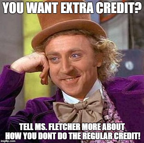Creepy Condescending Wonka Meme | YOU WANT EXTRA CREDIT? TELL MS. FLETCHER MORE ABOUT HOW YOU DONT DO THE REGULAR CREDIT! | image tagged in memes,creepy condescending wonka | made w/ Imgflip meme maker