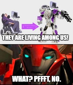 ANYTHING CAN BE A TRANSFORMER! YOUR CAR, YOUR CAT, YOUR FRIENDS&FAMILY ANYTHING!! | THEY ARE LIVING AMONG US! WHAT? PFFFT, NO. | image tagged in transformers,autobots,aliens,invasion of the body snatchers,stephen hawking,disguise | made w/ Imgflip meme maker