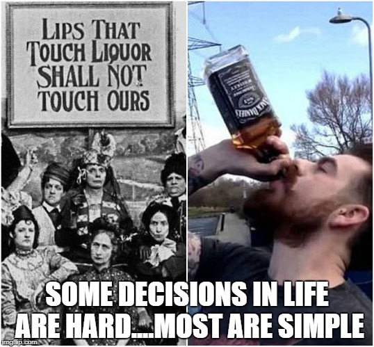 SOME DECISIONS IN LIFE ARE HARD....MOST ARE SIMPLE | image tagged in drunk,funny | made w/ Imgflip meme maker