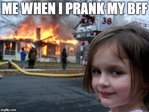 Disaster Girl | ME WHEN I PRANK MY BFF | image tagged in memes,disaster girl | made w/ Imgflip meme maker