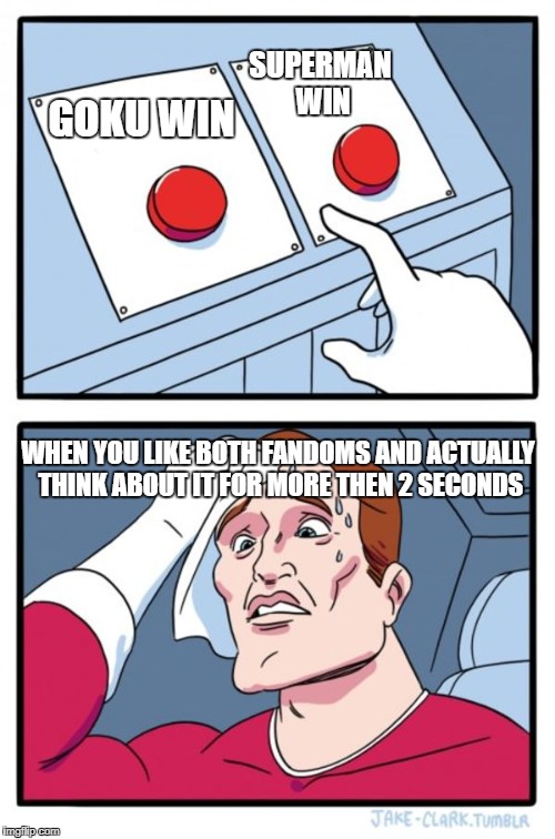 Two Buttons Meme | SUPERMAN WIN; GOKU WIN; WHEN YOU LIKE BOTH FANDOMS AND ACTUALLY THINK ABOUT IT FOR MORE THEN 2 SECONDS | image tagged in memes,two buttons | made w/ Imgflip meme maker