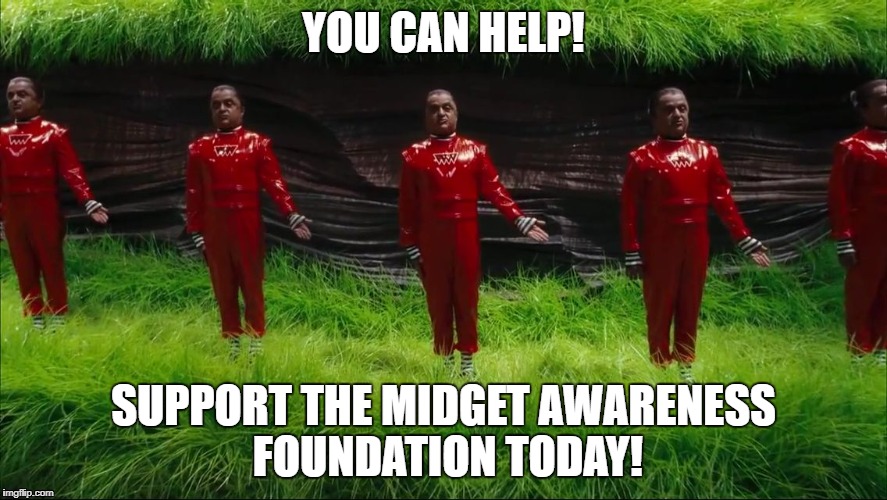 Oompa Loompas | YOU CAN HELP! SUPPORT THE MIDGET AWARENESS FOUNDATION TODAY! | image tagged in oompa loompas | made w/ Imgflip meme maker