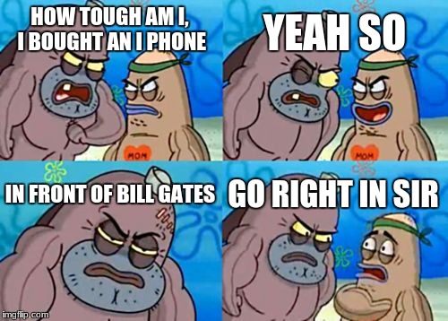 How Tough Are You |  YEAH SO; HOW TOUGH AM I, I BOUGHT AN I PHONE; IN FRONT OF BILL GATES; GO RIGHT IN SIR | image tagged in memes,how tough are you | made w/ Imgflip meme maker