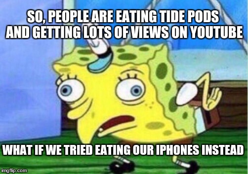 Mocking Spongebob Meme | SO, PEOPLE ARE EATING TIDE PODS AND GETTING LOTS OF VIEWS ON YOUTUBE; WHAT IF WE TRIED EATING OUR IPHONES INSTEAD | image tagged in memes,mocking spongebob | made w/ Imgflip meme maker