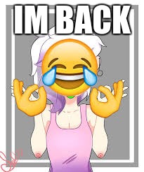 IM BACK | image tagged in emojis kill | made w/ Imgflip meme maker