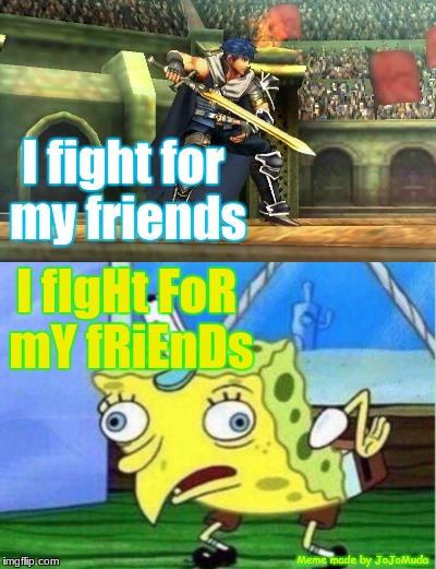He fights for his friends | I fight for my friends; I fIgHt FoR mY fRiEnDs; Meme made by JoJoMuda | image tagged in memes,mocking spongebob,fire emblem,spongebob meme,spongebob mocking,funny | made w/ Imgflip meme maker
