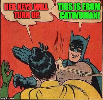 Batman Slapping Robin Meme | HER KEYS WILL TURN UP. THIS IS FROM CATWOMAN! | image tagged in memes,batman slapping robin | made w/ Imgflip meme maker