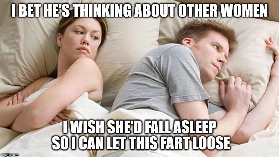I Bet He's Thinking About Other Women Meme | I BET HE'S THINKING ABOUT OTHER WOMEN; I WISH SHE'D FALL ASLEEP SO I CAN LET THIS FART LOOSE | image tagged in i bet he's thinking about other women | made w/ Imgflip meme maker