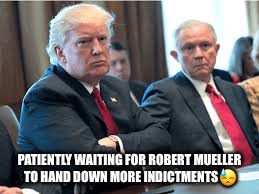 Patiently waiting Trump & Session  | PATIENTLY WAITING FOR ROBERT MUELLER TO HAND DOWN MORE INDICTMENTS😓 | image tagged in justjeff,donald trump,investigation,indictment,russian collusion,robert mueller | made w/ Imgflip meme maker