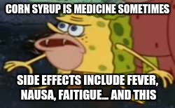 Spongegar Meme | CORN SYRUP IS MEDICINE SOMETIMES; SIDE EFFECTS INCLUDE FEVER, NAUSA, FAITIGUE... AND THIS | image tagged in memes,spongegar | made w/ Imgflip meme maker