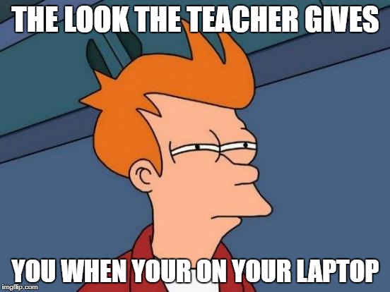 Futurama Fry Meme | THE LOOK THE TEACHER GIVES; YOU WHEN YOUR ON YOUR LAPTOP | image tagged in memes,futurama fry,school meme | made w/ Imgflip meme maker