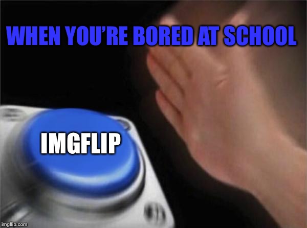 Blank Nut Button Meme | WHEN YOU’RE BORED AT SCHOOL; IMGFLIP | image tagged in memes,blank nut button | made w/ Imgflip meme maker