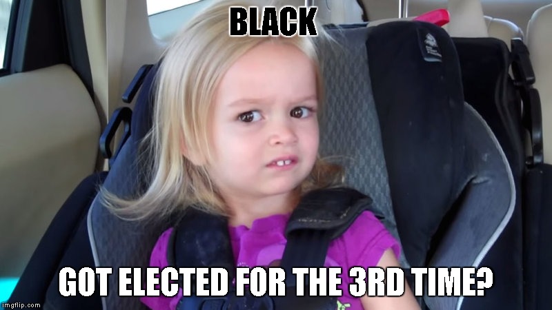 BLACK; GOT ELECTED FOR THE 3RD TIME? | made w/ Imgflip meme maker