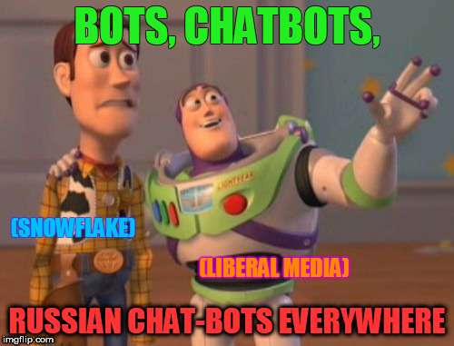 Maybe I am a robot | BOTS, CHATBOTS, (SNOWFLAKE); (LIBERAL MEDIA); RUSSIAN CHAT-BOTS EVERYWHERE | image tagged in memes,x x everywhere | made w/ Imgflip meme maker