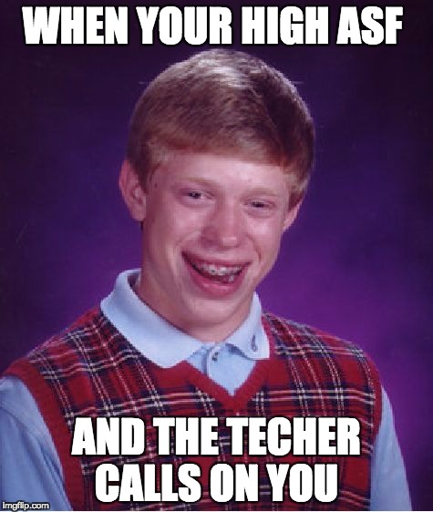 Bad Luck Brian Meme | WHEN YOUR HIGH ASF; AND THE TECHER CALLS ON YOU | image tagged in memes,bad luck brian | made w/ Imgflip meme maker
