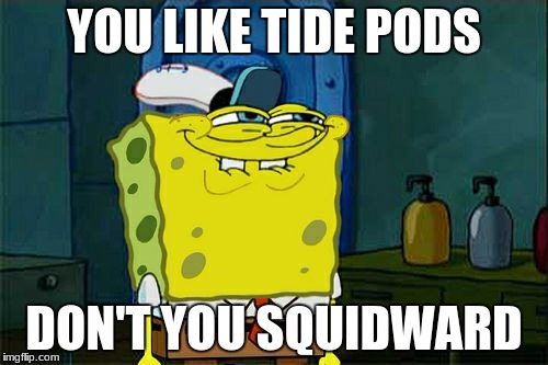 Don't You Squidward | YOU LIKE TIDE PODS; DON'T YOU SQUIDWARD | image tagged in memes,dont you squidward | made w/ Imgflip meme maker