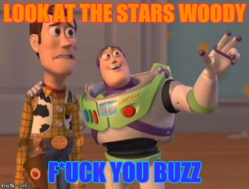 X, X Everywhere Meme | LOOK AT THE STARS WOODY; F*UCK YOU BUZZ | image tagged in memes,x x everywhere | made w/ Imgflip meme maker