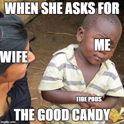 Third World Skeptical Kid Meme | WHEN SHE ASKS FOR; ME; WIFE; THE GOOD CANDY; TIDE PODS | image tagged in memes,third world skeptical kid | made w/ Imgflip meme maker